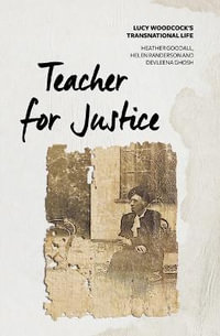 Teacher for Justice : Lucy Woodcock's Transnational Life - Heather Goodall