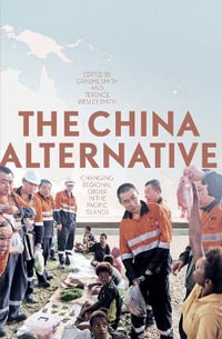 The China Alternative : Changing Regional Order in the Pacific Islands - Graeme Smith