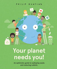 Your Planet Needs You! : An optimistic guide to walloping waste and reducing rubbish. - Philip Bunting