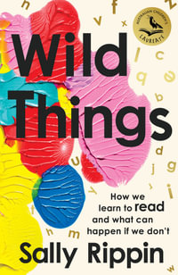 Wild Things : How We Learn To Read and What Can Happen If We Don't - Sally Rippin
