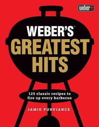 Weber's Greatest Hits : 125 recipes for every barbecue and everyone - Jamie Purviance