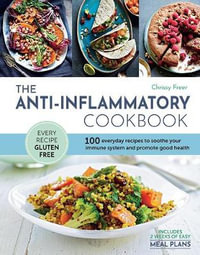 The Anti-Inflammatory Cookbook : 100 Everyday Recipes to Soothe Your Immune System and Promote Good Health - Chrissy Freer