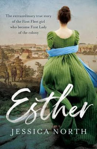 Esther : Extraordinary true story of the First Fleet girl who became First Lady of the colony - Jessica North