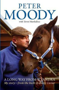 A Long Way from Wyandra : My story - from the bush to Black Caviar - Peter Moody