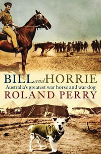 Bill and Horrie : Australia's Greatest War Horse and War Dog - Roland Perry