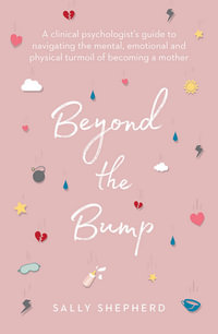 Beyond the Bump : A clinical psychologist's guide to navigating the mental, emotional and physical turmoil of becoming a mother - Sally Shepherd