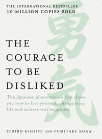 The Courage to be Disliked : The Japanese phenomenon that shows you how to free yourself, change your life and achieve real happiness - Ichiro Kishimi
