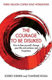 The Courage To Be Disliked : How to free yourself, change your life and achieve real happiness - Ichiro Kishimi