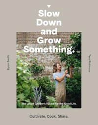 Slow Down and Grow Something : Urban Grower's Recipe for the Good Life - Byron Smith