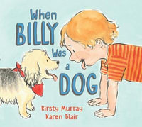 When Billy Was a Dog : Honour Book for the 2020 CBCA Awards Book of the Year for Early Childhood - Kirsty Murray