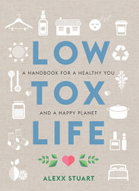 Low Tox Life : A Handbook for a Healthy You and a Happy Planet - Alexx Stuart