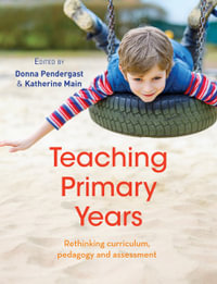 Teaching Primary Years : Rethinking curriculum, pedagogy and assessment - Donna Pendergast