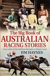 The Big Book of Australian Racing Stories : Great tales of the turf from Jorrocks to Black Caviar - Jim Haynes