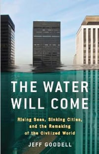 The Water Will Come : Rising Seas, Sinking Cities, and the Remaking of the Civilized World - Jeff Goodell