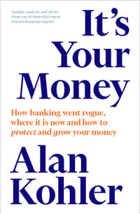 It's Your Money : How Banking Went Rogue, Where It Is Now and How to Protect and Grow Your Money - Alan Kohler