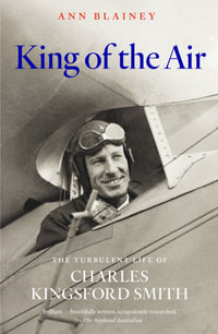 King of the Air : The Turbulent Life of Charles Kingsford Smith - Ann Blainey