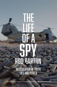 The Life of a Spy : An Education in Truth, Lies and Power - Rod Barton