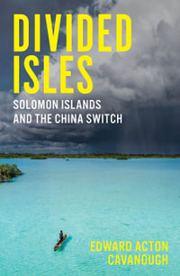 Divided Isles : Solomon Islands and the China Switch - Edward Acton Cavanough