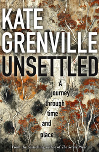 Unsettled : A Journey Through Time and Place - Kate Grenville