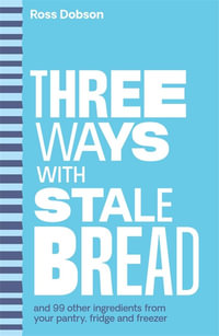 Three Ways With ... : stale bread and 99 other ingredients from your pantry, fridge or freezer - Ross Dobson