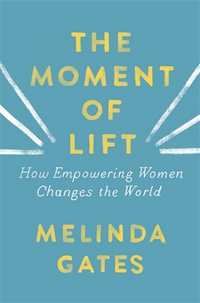 The Moment of Lift : How Empowering Women Changes the World - Melinda Gates