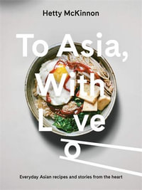 To Asia, With Love : Everyday Asian recipes and stories from the heart - Hetty Lui McKinnon