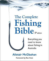 The Complete Fishing Bible - 5th edition : Everything you need to know about fishing in Australia - Alistair McGlashan