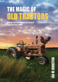 The Magic Of Old Tractors: Compact Edition : Classic and Rare Models of Tractors from the early 1900s - Ian M Johnston