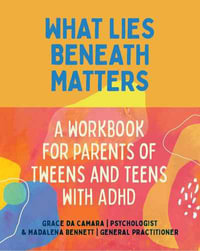 What Lies Beneath Matters : A Workbook for Parents of Tweens and Teens with ADHD - Grace da Camara
