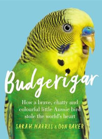 Budgerigar : How a brave, chatty and colourful little Aussie bird stole the world's heart - Sarah Harris