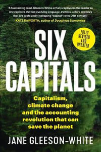Six Capitals Updated Edition : Capitalism, climate change and the accounting revolution that can save the planet - Jane Gleeson-White