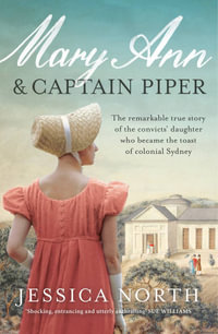 Mary Ann and Captain Piper : The remarkable true story of the convicts' daughter who became the toast of colonial Sydney - Jessica North