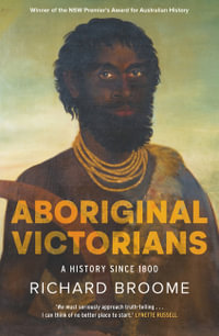 Aboriginal Victorians : A history since 1800 - Richard Broome