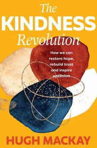 The Kindness Revolution : How we can restore hope, rebuild trust and inspire optimism - Hugh Mackay