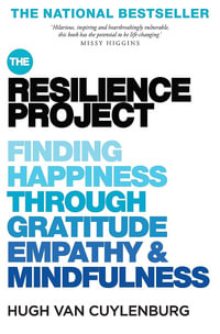 The Resilience Project : Finding Happiness through Gratitude, Empathy and Mindfulness - Hugh van Cuylenburg
