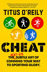 Cheat : The not-so-subtle art of conning your way to sporting glory - Titus O'Reily