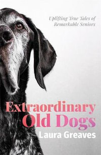 Extraordinary Old Dogs : Uplifting true tales of remarkable seniors - Laura Greaves