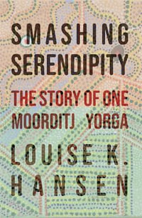 Smashing Serendipity : The Story of One Moorditj Yorga - Louise Hansen