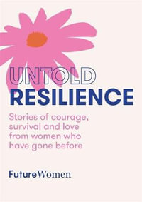 Untold Resilience : Stories of courage, survival and love from women who have gone before - Future Women