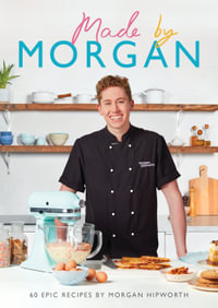 Made by Morgan : 60 Epic Recipes - Morgan Hipworth