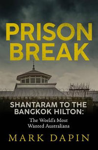 Prison Break : Shantaram to the Bangkok Hilton, The World's Most Wanted Australians - Mark Dapin