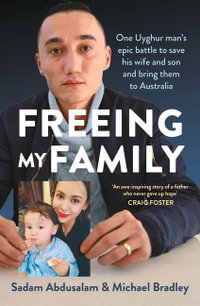 Freeing My Family : One Uyghur man's epic battle to save his wife and son and bring them to Australia - Sadam Abdusalam