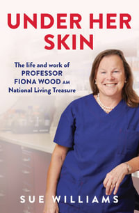 Under Her Skin : The life and work of Professor Fiona Wood AM, National Living Treasure - Sue Williams