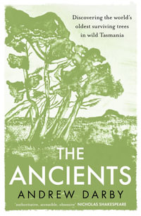 The Ancients : Discovering the world's oldest surviving trees in wild Tasmania - Andrew Darby