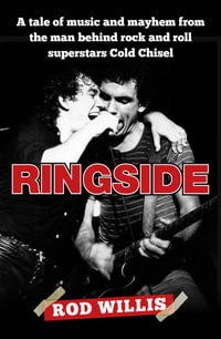 Ringside : A tale of music and mayhem from the man behind rock and roll superstars Cold Chisel - Rod Willis