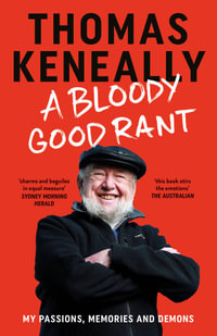 A Bloody Good Rant : My passions, memories and demons - Thomas Keneally