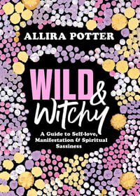 Wild & Witchy : Guide to Self-love, Manifestation & Spiritual Sassiness - Allira Potter