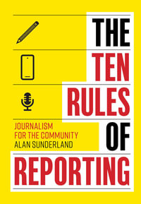 The Ten Rules of Reporting : Journalism for the Community - Alan Sunderland