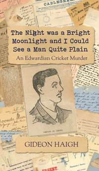 The Night was a Bright Moonlight and I Could See a Man Quite Plain : An Edwardian Cricket Murder - Gideon Haigh