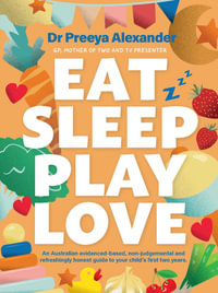 Eat, Sleep, Play, Love : A GP's evidence-based and non-judgemental guide to your child's first two years - Preeya Alexander
